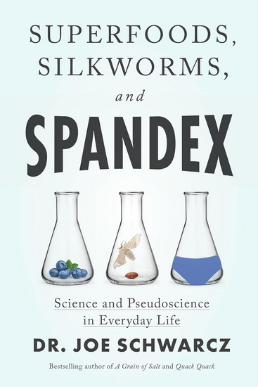 Superfoods, Silkworms, and Spandex: Science and Pseudoscience in Everyday Life - JOE SCHWARCZ