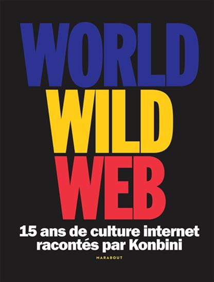 World wide web : 15 ans de culture Internet racontés par Konbini - COLLECTIF