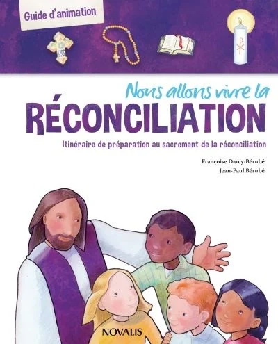 Nous allons vivre la réconciliation : itinéraire de préparation au sacrement de la réconciliation : guide d&#39;animation - FRANÇOISE DARCY-BÉRUBÉ - J-P BÉRUBÉ