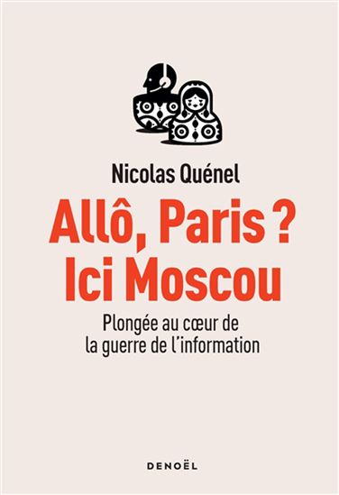 Allô, Paris ? Ici Moscou : plongée au coeur de la guerre de l'information - NICOLAS QUÉNEL