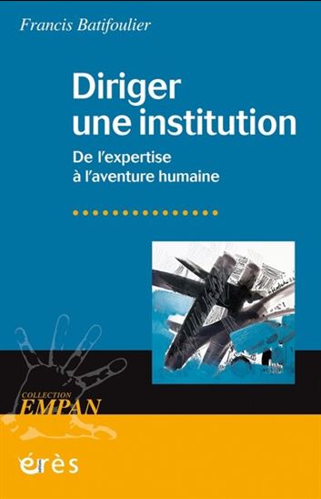 Diriger une institution : de l&#39;expertise à l&#39;aventure humaine - FRANCIS BATIFOULIER