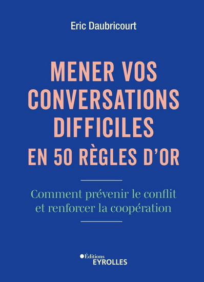 Mener vos conversations difficiles en 50 règles d'or : Comment prévenir le conflit et renforcer la coopération - ÉRIC DAUBRICOURT