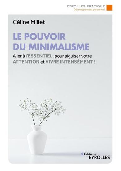 Le Pouvoir du minimalisme : aller à l'essentiel pour aiguiser votre attention et vivre intensément ! - CÉLINE MILLET
