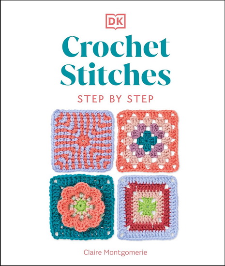 Crochet Stitches Step-by-Step: More than 150 Essential Stitches for Your Next Project - CLAIRE MONTGOMERIE