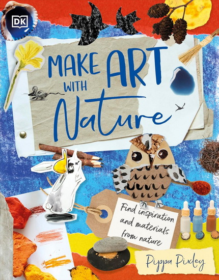Make Art with Nature: Find Inspiration and Materials From Nature - PIPPA PIXLEY