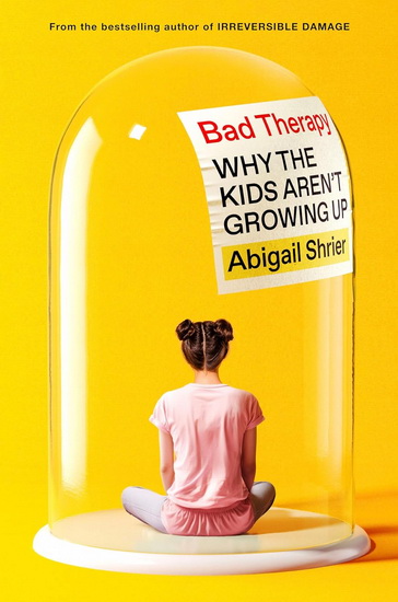 Bad Therapy: Why the Kids Aren&#39;t Growing Up - ABIGAIL SHRIER