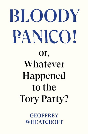 Bloody Panico: Or, Whatever Happened to The Tory Party - GEOFFREY WHEATCROFT