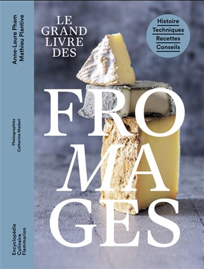 Le Grand livre des fromages : histoire, techniques, recettes, conseils - ANNE-LAURE PHAM - MATHIEU PLANTIVE