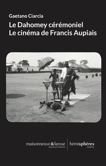 La Cérémonie convertie : le Cinéma de Francis Aupiais au Dahomey - GAETANO CIARCIA