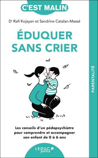 Éduquer sans crier : les conseils d'un pédopsychiatre pour comprendre et accompagner son enfant de 0 à 6 ans N. éd. - RAFI KOJAYAN - SANDRINE CATALAN-MASSÉ