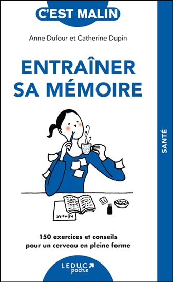 Entraîner sa mémoire : 150 exercices et conseils pour un cerveau en pleine forme N. éd. - ANNE DUFOUR - CATHERINE DUPIN