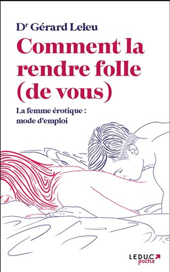 Comment la rendre folle (de vous) : la femme érotique : mode d&#39;emploi N. éd. - GÉRARD LELEU