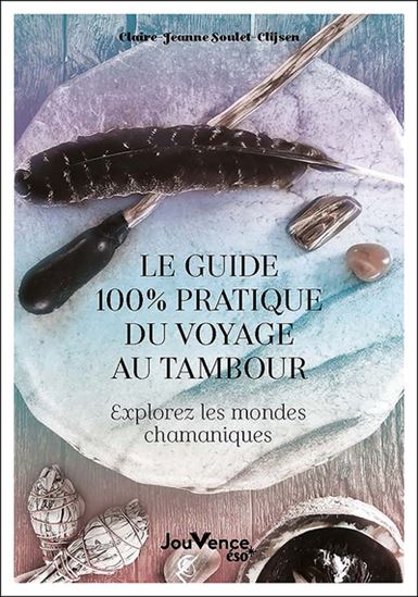 Le Guide 100 % pratique du voyage au tambour : explorez les mondes chamaniques - CLAIRE-JEANNE SOULET-CLIJSEN