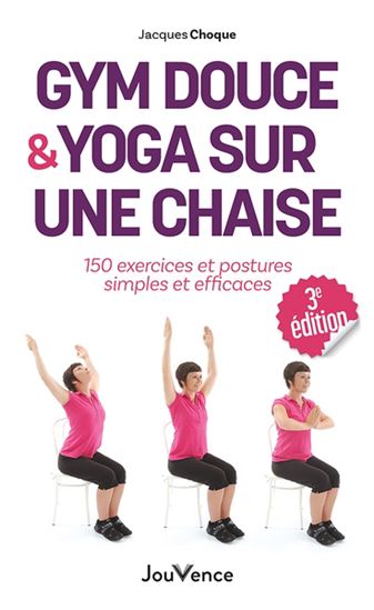 Gym douce et yoga sur une chaise : 150 exercices et postures simples et efficaces N. éd. - JACQUES CHOQUE
