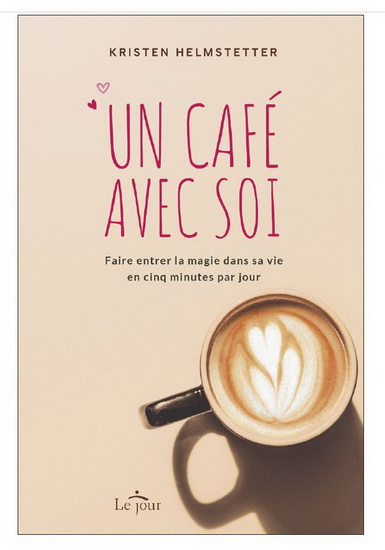 Un café avec soi : faire entrer la magie dans sa vie en cinq minutes par jour - KRISTEN HELMSTETTER