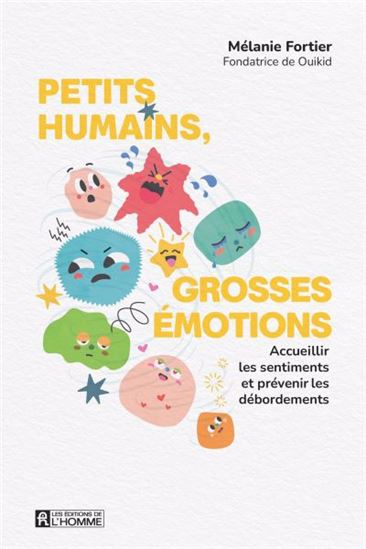 Petits humains, grosses émotions : Accueillir les sentiments et prévenir les débordements - MÉLANIE FORTIER