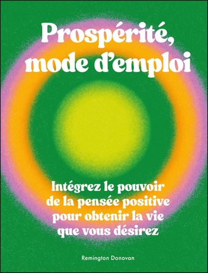 Prospérité, mode d&#39;emploi : intégrez le pouvoir de la pensée positive pour obtenir la vie que vous désirez - REMINGTON DONOVAN