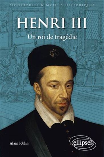 Henri III : un roi de tragédie - ALAIN JOBLIN