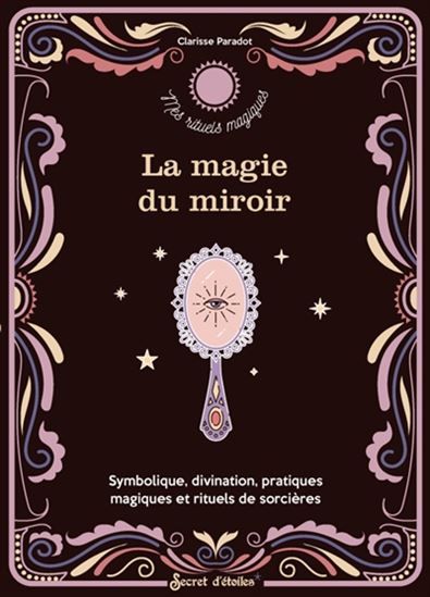La Magie du miroir : symbolique, divination, pratiques magiques et rituels de sorcière - CLARISSE PARADOT