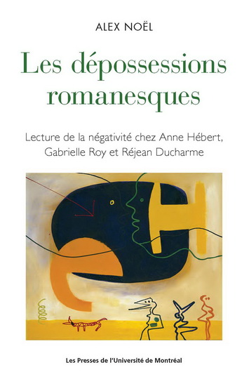 Dépossessions romanesques : Lecture de la négativité chez Anne Hébert, Gabrielle Roy et Réjean Ducharme - ALEX NOËL