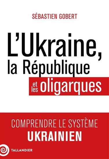 L'Ukraine, la République et les oligarques : comprendre le système ukrainien - SÉBASTIEN GOBERT