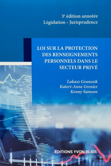 Loi sur la protection des renseignements personnels dans le secteur privé : législation, jurisprudence 3e éd. annotée - LUKASZ GRANOSIK & AL