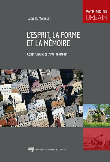 L&#39;Esprit, la forme et la mémoire : construire le patrimoine urbain - LUCIE K MORISSET
