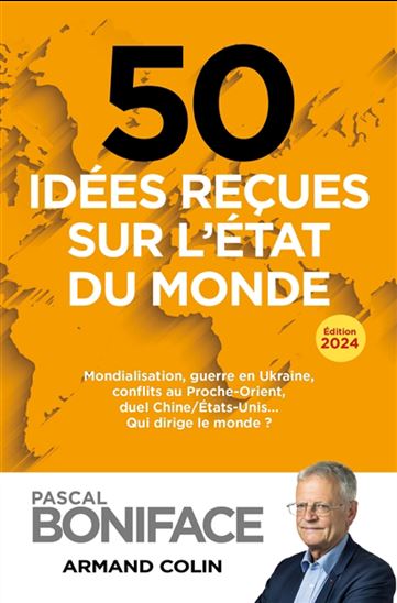 50 idées reçues sur l'état du monde : mondialisation, guerre en Ukraine, conflits au Proche-Orient, duel Chine-Etats-Unis : qui dirige le monde ? 2024 - PASCAL BONIFACE