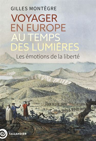 Voyager en Europe au temps des Lumières : les émotions de la liberté - GILLES MONTÈGRE