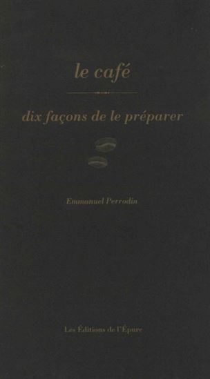 Le Café : dix façons de le préparer - EMMANUEL PERRODIN