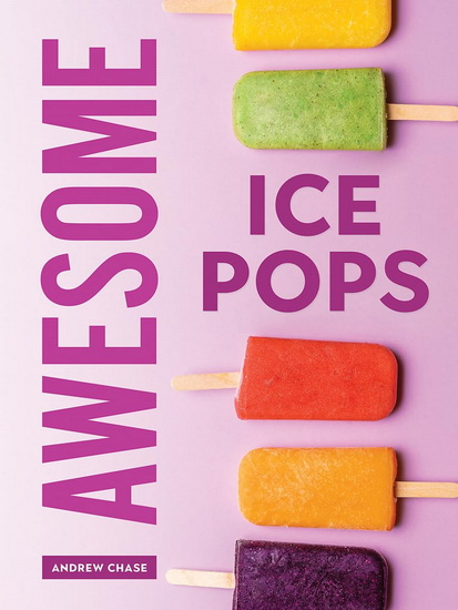 Awesome Ice Pops: 70 Cool Treats - ANDREW CHASE
