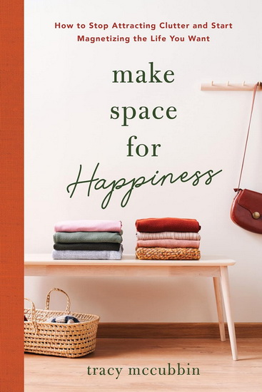 Make Space for Happiness: How to Stop Attracting Clutter and Start Magnetizing the Life You Want - TRACY MCCUBBIN