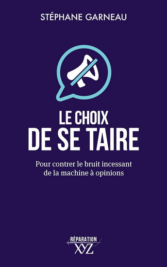 Le Choix de se taire : pour contrer le bruit incessant de la machine à opinions - STÉPHANE GARNEAU