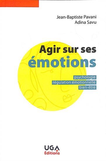 Agir sur ses émotions : psychologie, régulation émotionnelle, bien-être N. éd. - JEAN-BAPTISTE PAVANI - ADINA SAVU