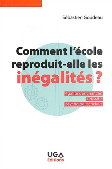 Comment l&#39;école reproduit-elle les inégalités ? : égalité des chances, réussite, psychologie sociale N. éd. - SÉBASTIEN GOUDEAU