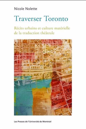 Traverser Toronto : récit urbain et culture matérielle de la traduction théâtrale - NICOLE NOLETTE