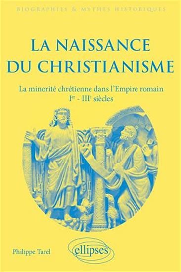 La Naissance du christianisme : la minorité chrétienne dans l'Empire romain, Ier-IIIe siècles - PHILIPPE TAREL