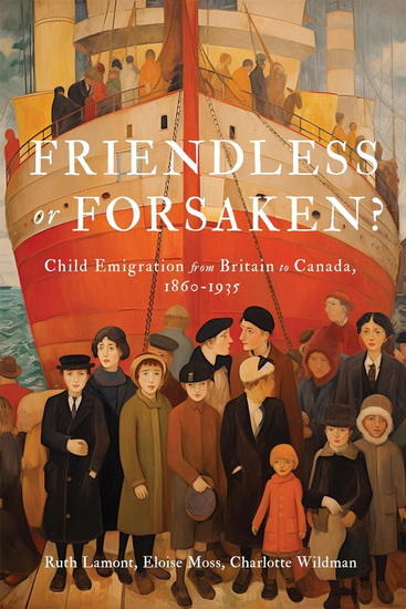 Friendless or Forsaken?: Child Emigration from Britain to Canada, 1860-1935 - RUTH LAMONT - ELOISE MOSS