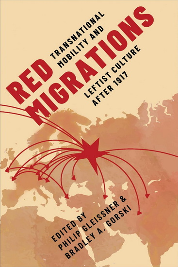 Red Migrations: Transnational Mobility and Leftist Culture after 1917 - BRADLEY A GORSKI - PHILIP GLEISSNER