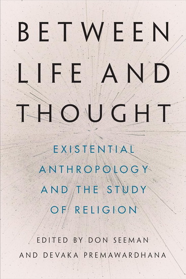 Between Life and Thought: Existential Anthropology and the Study of Religion - DON SEEMAN - DEVAKA PREMAWARDHANA