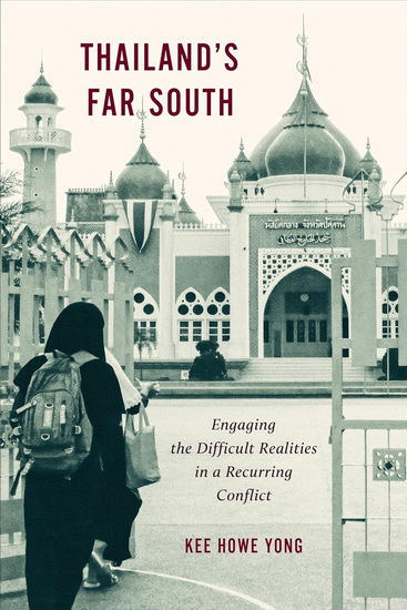 Thailand&#39;s Far South: Engaging the Difficult Realities in a Recurring Conflict - KEE HOWE YONG