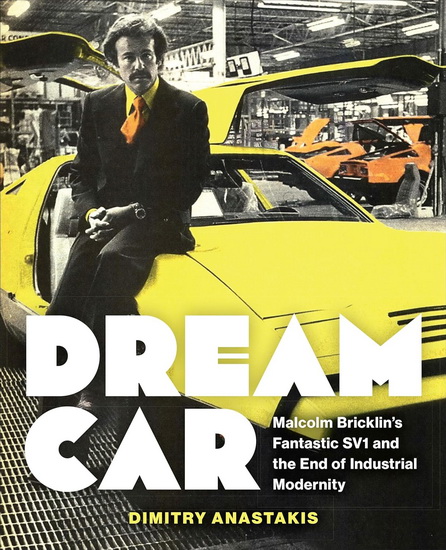 Dream Car: Malcolm Bricklin&#39;s Fantastic SV1 and the End of Industrial Modernity - DIMITRY ANASTAKIS