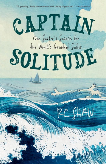 Captain Solitude: One Surfer&#39;s Search for the World&#39;s Greatest Sailor - RC SHAW