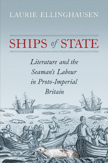 Ships of State: Literature and the Seaman&#39;s Labour in Proto-Imperial Britain - LAURIE ELLINGHAUSEN