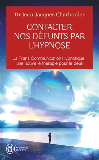Contacter nos défunts par l'hypnose : la trans communication hypnotique, une nouvelle thérapie pour le deuil ? - JEAN-JACQUES CHARBONIER