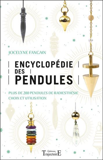 Encyclopédie des pendules : plus de 200 pendules de radiesthésie, choix et utilisation N. éd. - JOCELYNE FANGAIN