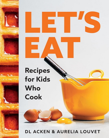 Eat Me!: A Quintessential Collection of Recipes for Aspiring Young Cooks - D L ACKEN - AURELIA LOUVET