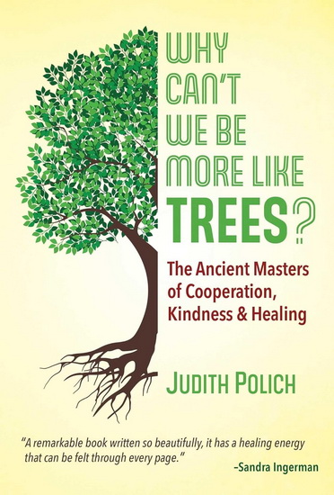 Why Can't We Be More Like Trees?: The Ancient Masters of Cooperation, Kindness, and Healing - JUDITH BLUESTONE POLICH