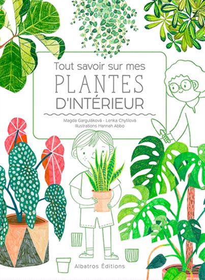 Tout savoir sur mes plantes d'intérieur - MAGDA GARGULAKOVA - LENKA CHYTILOVA - HANNAH ABBO