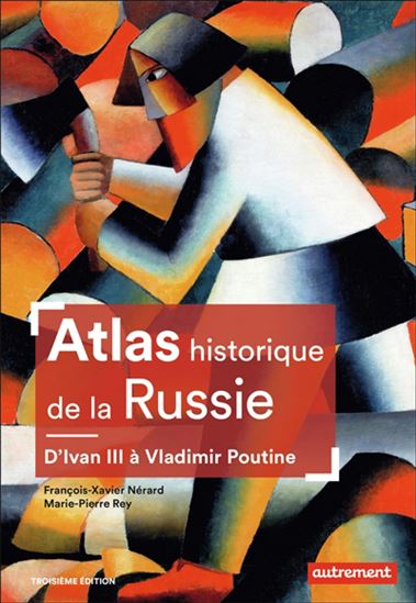 Atlas historique de la Russie : d'Ivan III à Vladimir Poutine 3e éd. - FRANÇOIS-XAVIER NÉRARD - MARIE-PIERRE REY